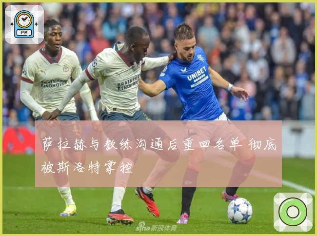 萨拉赫与教练沟通后重回名单 彻底被斯洛特掌控