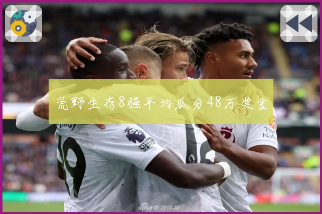 荒野生存8强平均瓜分48万奖金