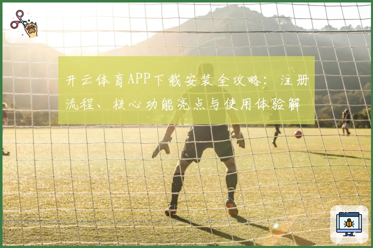 开云体育APP下载安装全攻略:注册流程、核心功能亮点与使用体验解析