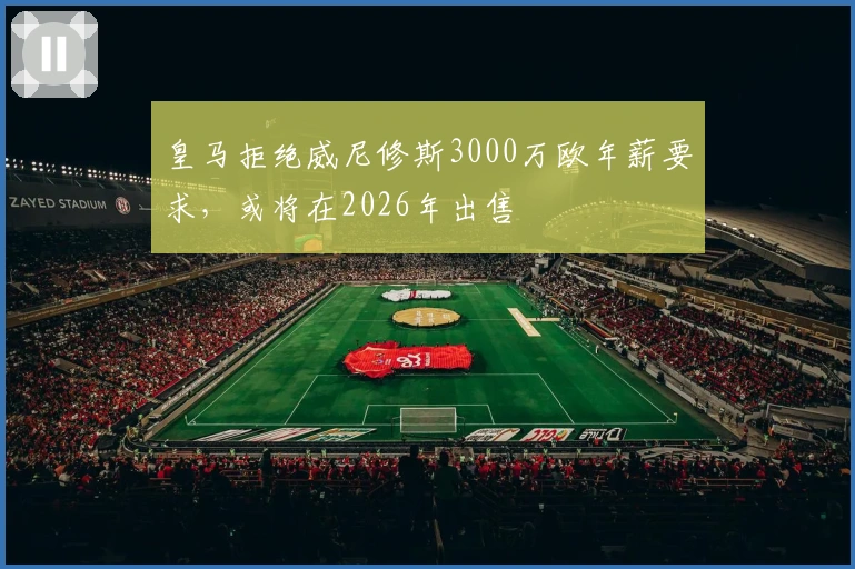 皇马拒绝威尼修斯3000万欧年薪要求，或将在2026年出售