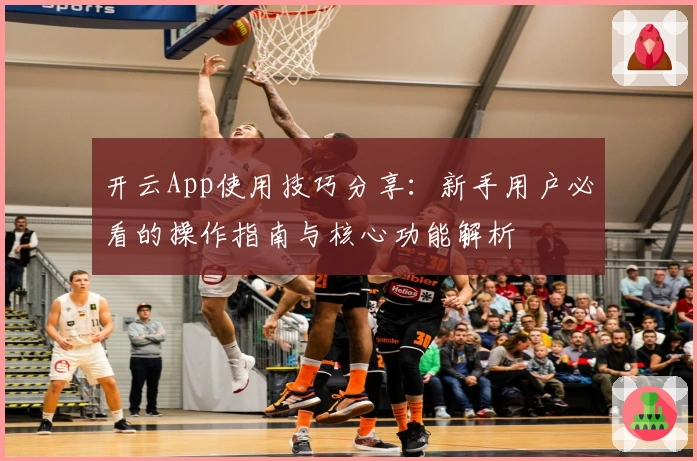 开云App使用技巧分享：新手用户必看的操作指南与核心功能解析