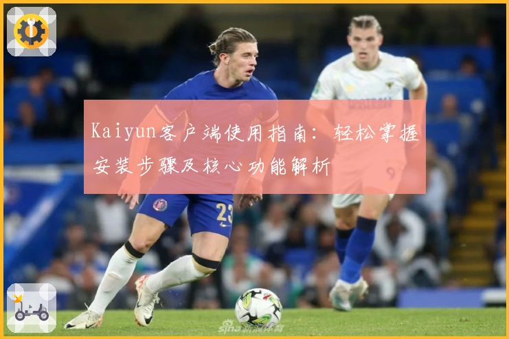 Kaiyun客户端使用指南：轻松掌握安装步骤及核心功能解析