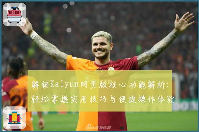 解锁Kaiyun网页版核心功能解析:轻松掌握实用技巧与便捷操作体验