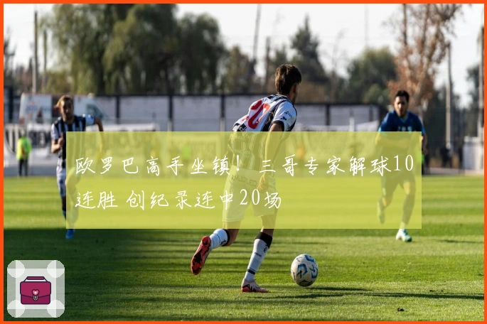 欧罗巴高手坐镇！三哥专家解球10连胜 创纪录连中20场