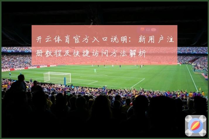 开云体育官方入口说明：新用户注册教程及快捷访问方法解析
