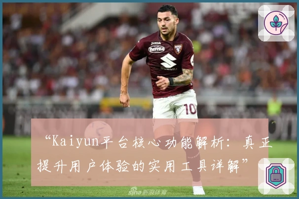 “Kaiyun平台核心功能解析：真正提升用户体验的实用工具详解”