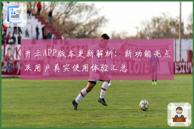 开云APP版本更新解析：新功能亮点及用户真实使用体验汇总