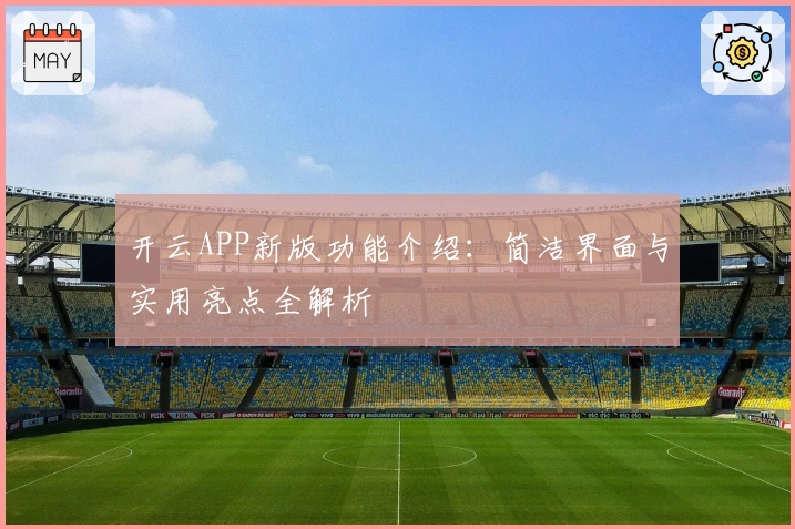 开云APP新版功能介绍：简洁界面与实用亮点全解析