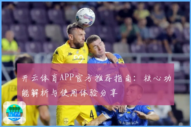 开云体育APP官方推荐指南：核心功能解析与使用体验分享