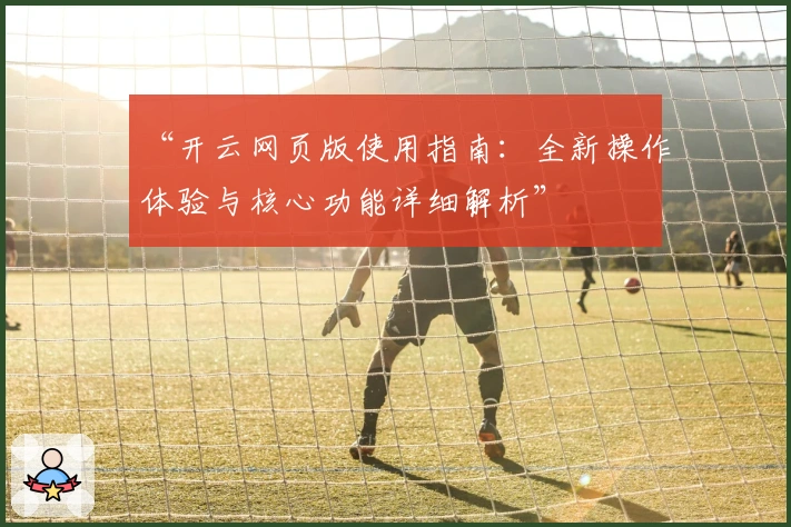 “开云网页版使用指南：全新操作体验与核心功能详细解析”