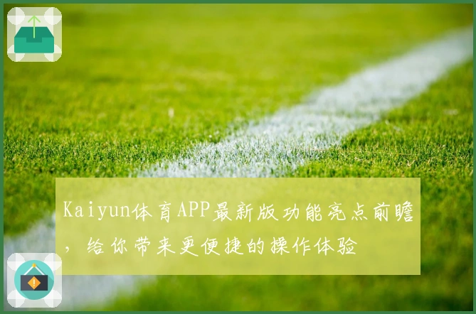 Kaiyun体育APP最新版功能亮点前瞻，给你带来更便捷的操作体验