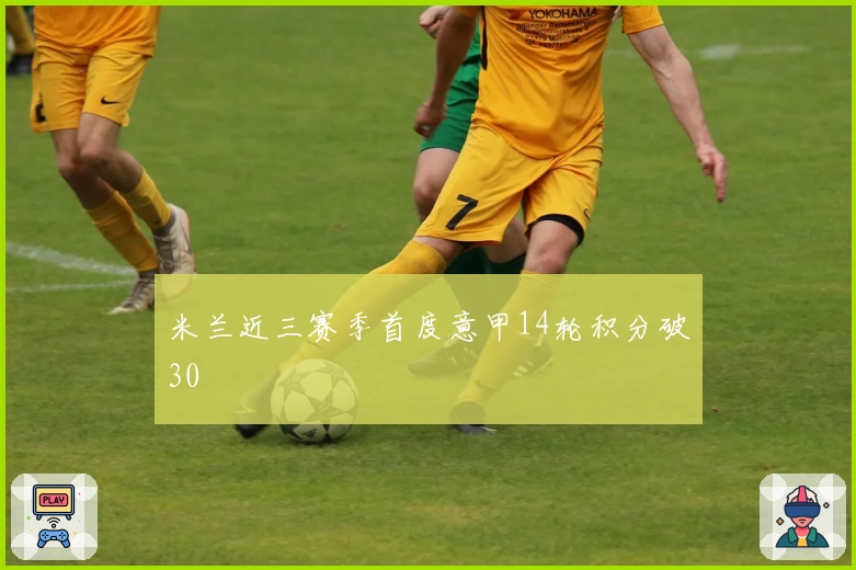 米兰近三赛季首度意甲14轮积分破30