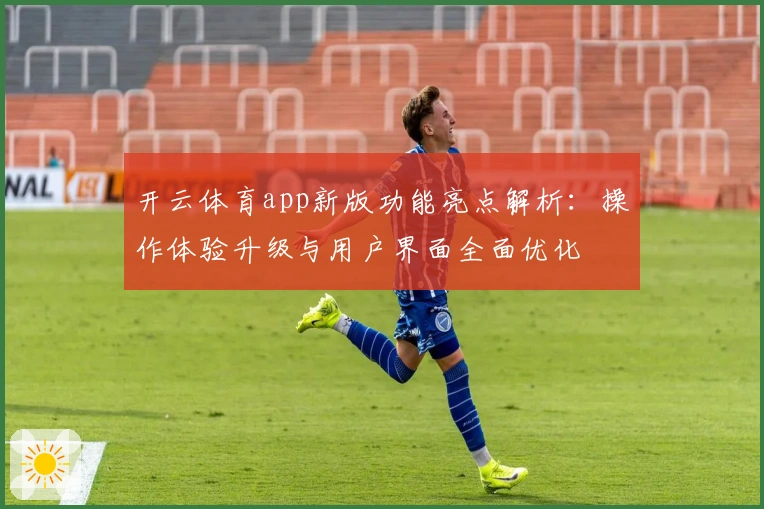 开云体育app新版功能亮点解析：操作体验升级与用户界面全面优化