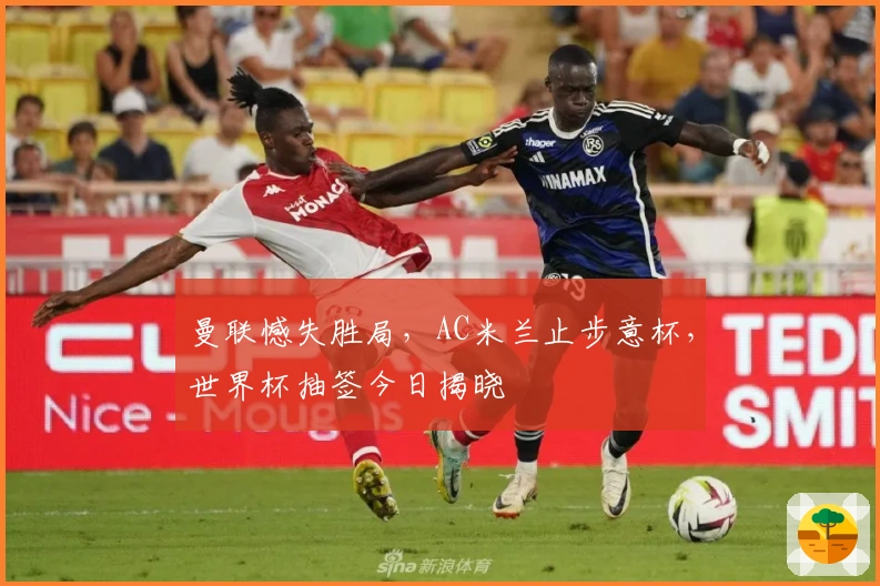 曼联憾失胜局，AC米兰止步意杯，世界杯抽签今日揭晓
