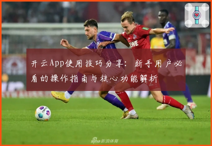 开云App使用技巧分享：新手用户必看的操作指南与核心功能解析