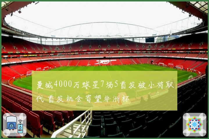 曼城4000万球星7场5首发被小将取代 首发机会寄望非洲杯