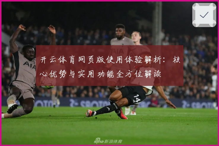 开云体育网页版使用体验解析：核心优势与实用功能全方位解读